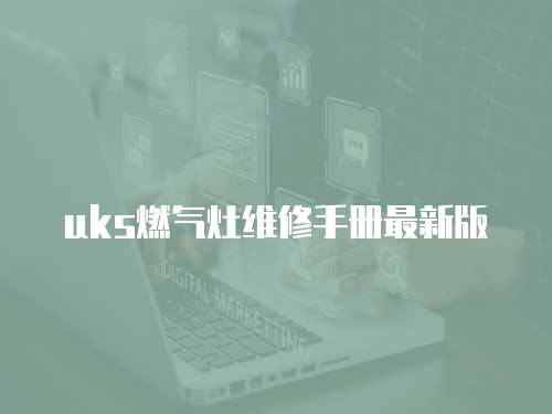 uks燃?xì)庠罹S修手冊(cè)最新版