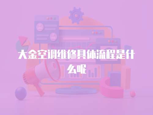 大金空調維修具體流程是什么呢