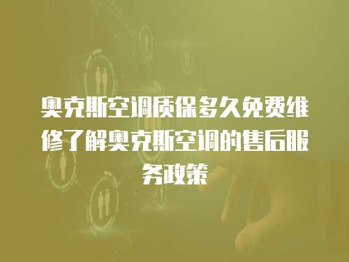 奧克斯空調(diào)質(zhì)保多久免費維修了解奧克斯空調(diào)的售后服務政策