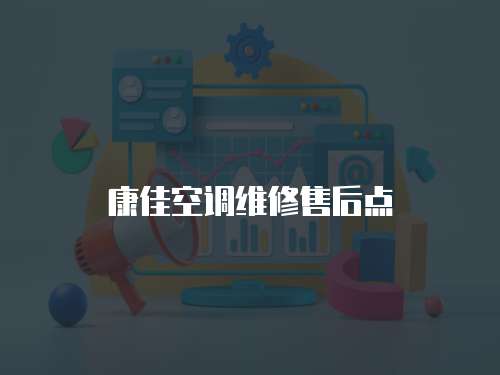 康佳空調(diào)維修售后點(diǎn)