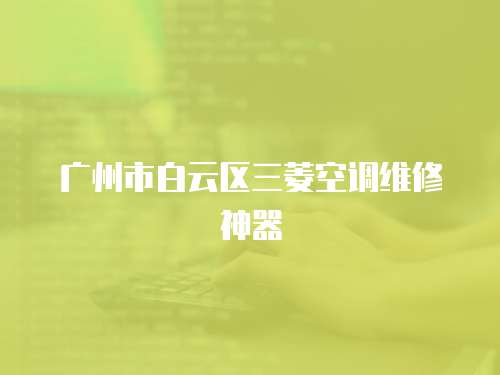 廣州市白云區三菱空調維修神器