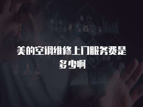 美的空調維修上門服務費是多少啊