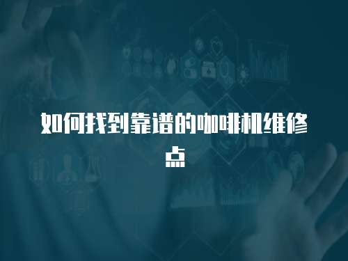 如何找到靠譜的咖啡機(jī)維修點(diǎn)