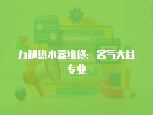 萬和熱水器維修：名氣大且專業