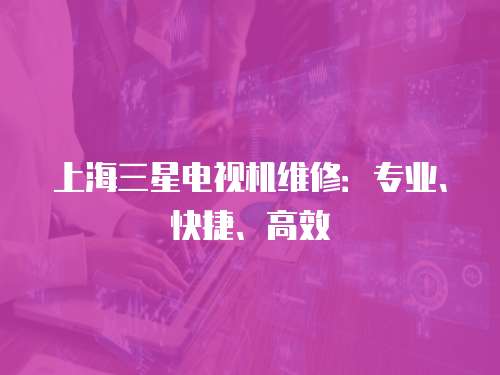 上海三星電視機維修：專業、快捷、高效