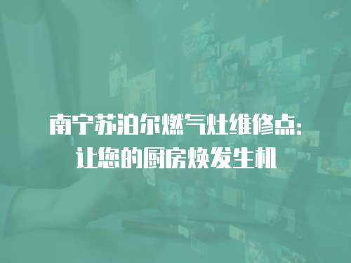 南寧蘇泊爾燃?xì)庠罹S修點(diǎn)：讓您的廚房煥發(fā)生機(jī)