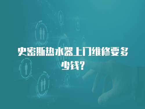 史密斯熱水器上門維修要多少錢？