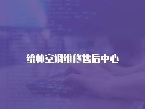 統(tǒng)帥空調(diào)維修售后中心