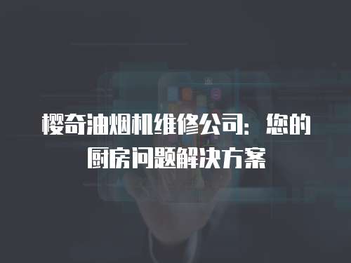 櫻奇油煙機維修公司：您的廚房問題解決方案