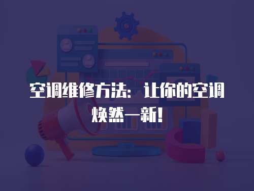 空調維修方法：讓你的空調煥然一新！