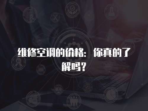 維修空調的價格：你真的了解嗎？