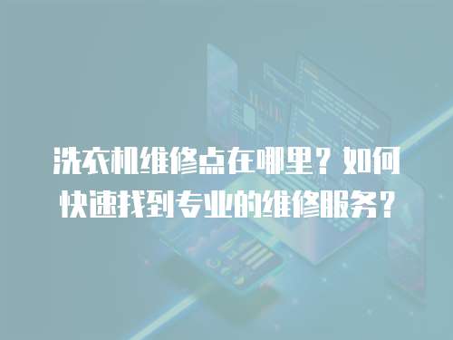 洗衣機(jī)維修點(diǎn)在哪里？如何快速找到專業(yè)的維修服務(wù)？