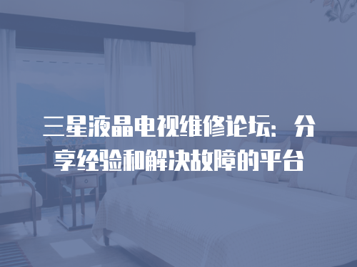 三星液晶電視維修論壇：分享經驗和解決故障的平臺