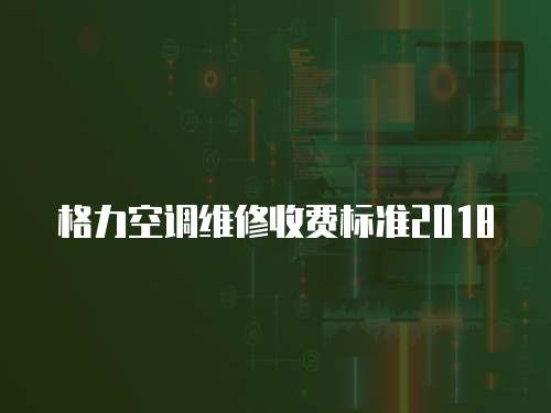 格力空調(diào)維修收費(fèi)標(biāo)準(zhǔn)2018