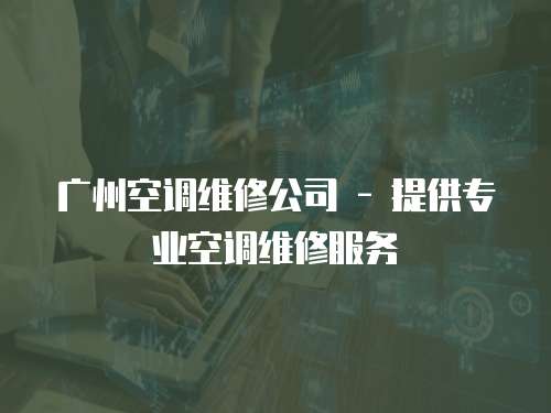 廣州空調(diào)維修公司 - 提供專業(yè)空調(diào)維修服務(wù)