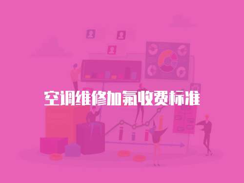 空調(diào)維修加氟收費(fèi)標(biāo)準(zhǔn)