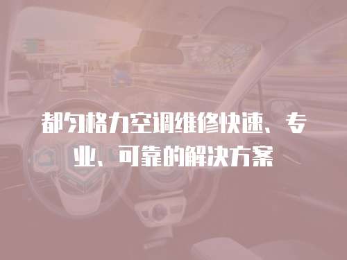 都勻格力空調維修快速、專業(yè)、可靠的解決方案