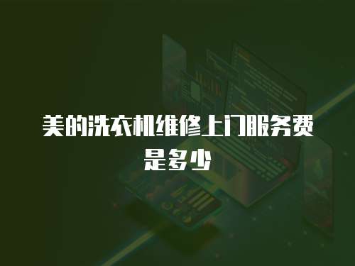 美的洗衣機(jī)維修上門服務(wù)費(fèi)是多少