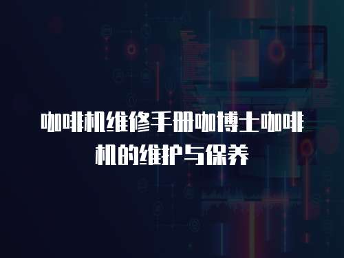  咖啡機維修手冊咖博士咖啡機的維護與保養(yǎng)