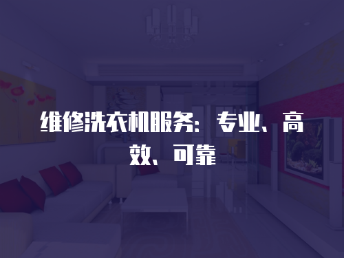 維修洗衣機(jī)服務(wù)：專業(yè)、高效、可靠