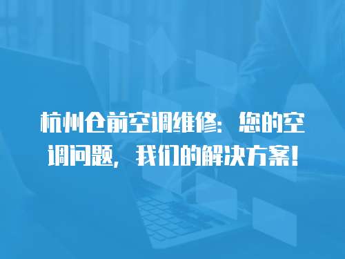 杭州倉前空調維修：您的空調問題，我們的解決方案！