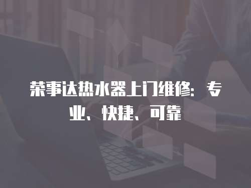 榮事達熱水器上門維修：專業、快捷、可靠