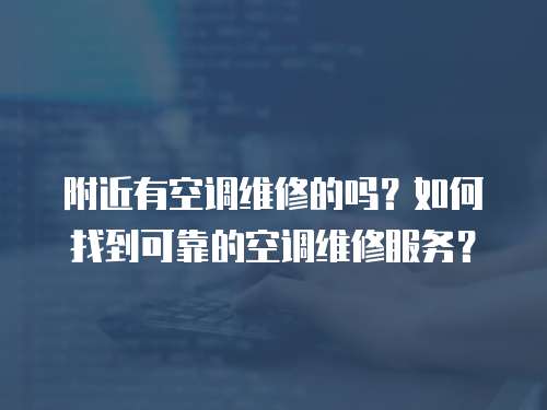 附近有空調(diào)維修的嗎？如何找到可靠的空調(diào)維修服務(wù)？