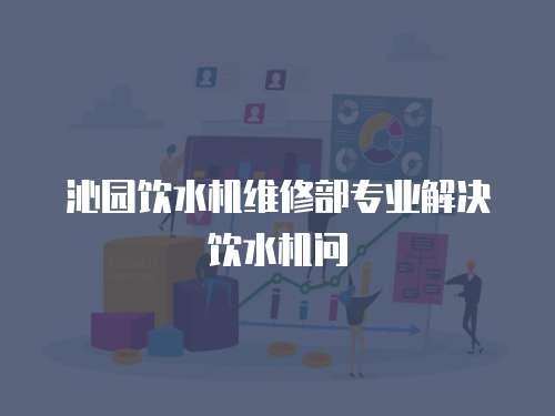 沁園飲水機維修部專業(yè)解決飲水機問