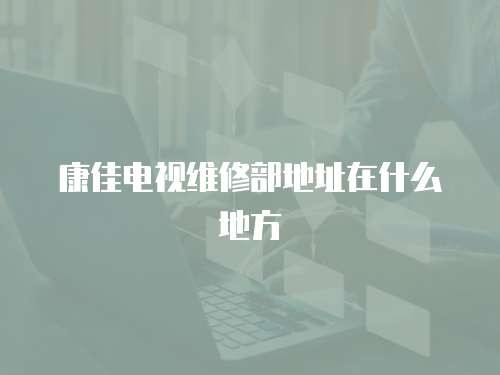 康佳電視維修部地址在什么地方