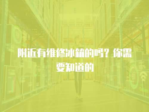 附近有維修冰箱的嗎？你需要知道的