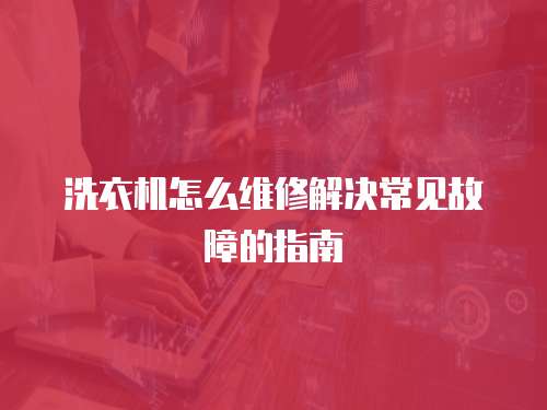 洗衣機怎么維修解決常見故障的指南