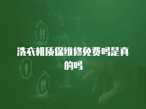 洗衣機質(zhì)保維修免費嗎是真的嗎