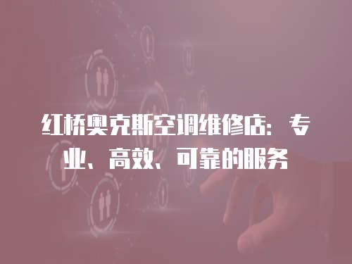 紅橋奧克斯空調(diào)維修店：專業(yè)、高效、可靠的服務(wù)