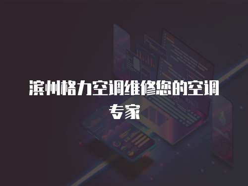 濱州格力空調(diào)維修您的空調(diào)專家