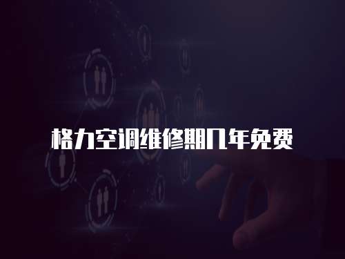 格力空調(diào)維修期幾年免費(fèi)
