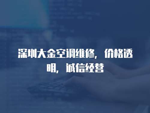 深圳大金空調(diào)維修，價(jià)格透明，誠信經(jīng)營