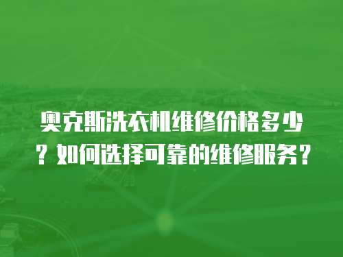 奧克斯洗衣機維修價格多少？如何選擇可靠的維修服務？