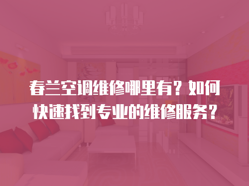 春蘭空調(diào)維修哪里有？如何快速找到專業(yè)的維修服務？