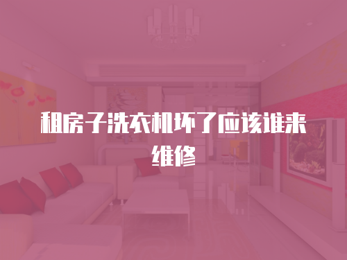 租房子洗衣機壞了應該誰來維修