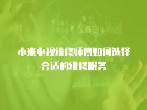 小米電視維修師傅如何選擇合適的維修服務(wù)