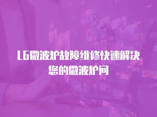 LG微波爐故障維修快速解決您的微波爐問