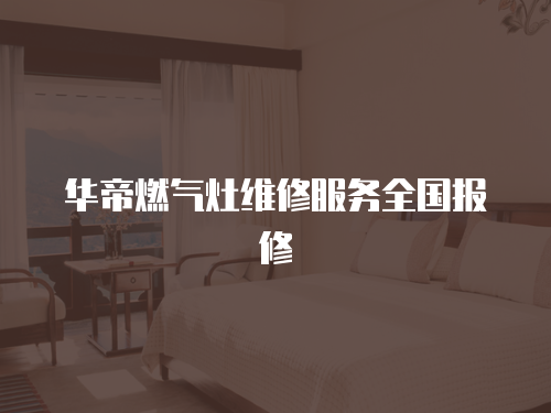 華帝燃氣灶維修服務全國報修