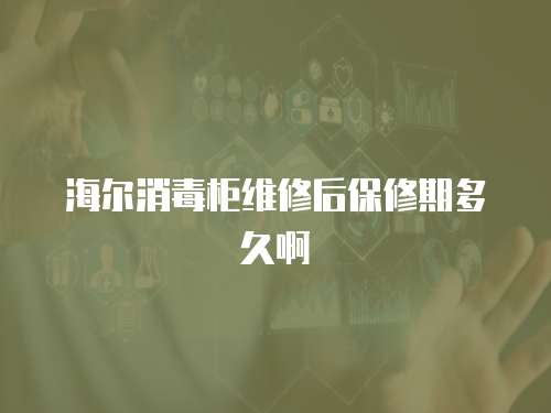 海爾消毒柜維修后保修期多久啊