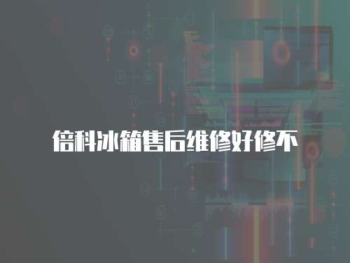 倍科冰箱售后維修好修不
