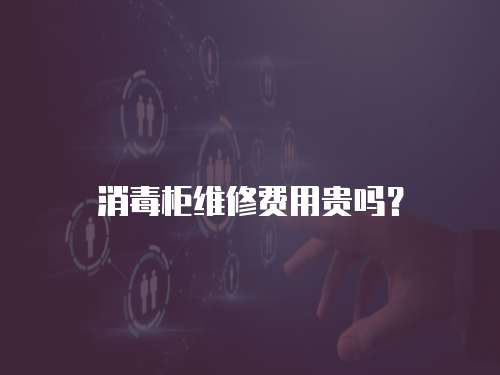 消毒柜維修費(fèi)用貴嗎？