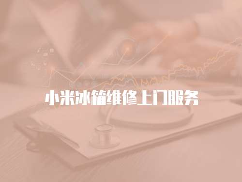 小米冰箱維修上門服務