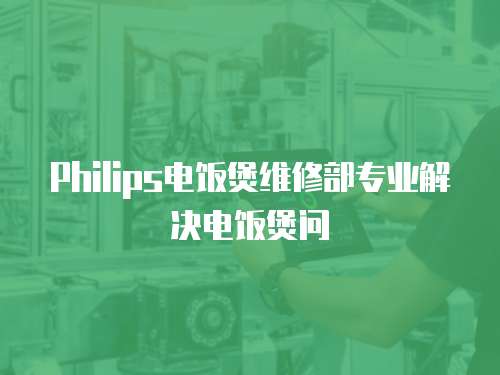Philips電飯煲維修部專業(yè)解決電飯煲問(wèn)