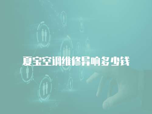夏寶空調維修異響多少錢