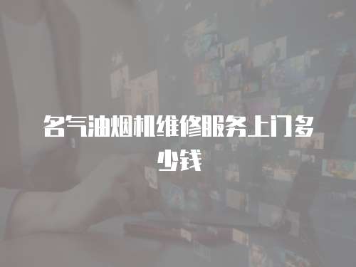 名氣油煙機維修服務上門多少錢