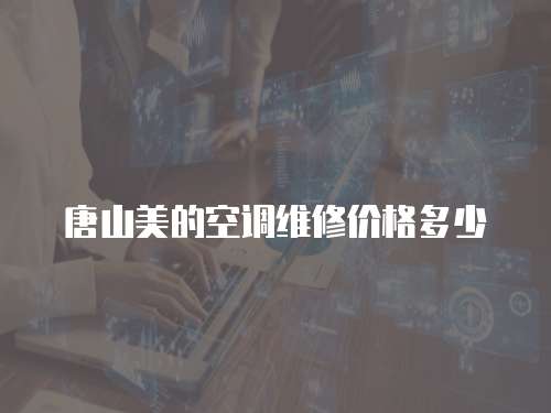 唐山美的空調(diào)維修價(jià)格多少